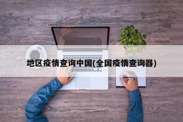 地区疫情查询中国(全国疫情查询器)